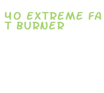 40 extreme fat burner