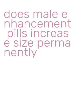 does male enhancement pills increase size permanently