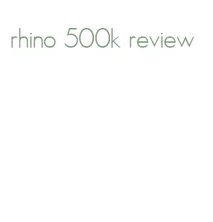 rhino 500k review