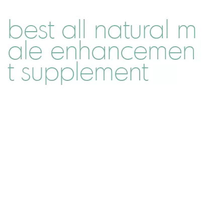 best all natural male enhancement supplement