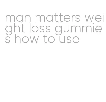 man matters weight loss gummies how to use