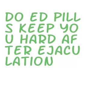 do ed pills keep you hard after ejaculation