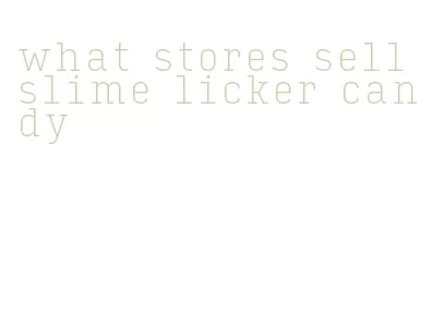 what stores sell slime licker candy