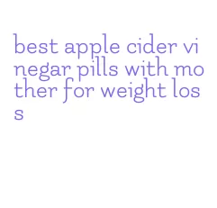 best apple cider vinegar pills with mother for weight loss