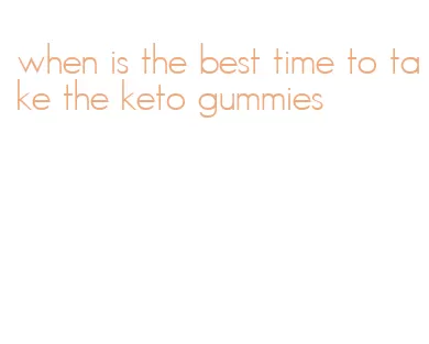 when is the best time to take the keto gummies