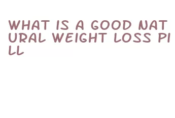 what is a good natural weight loss pill