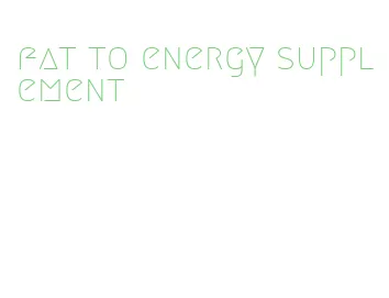 fat to energy supplement