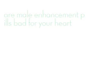 are male enhancement pills bad for your heart