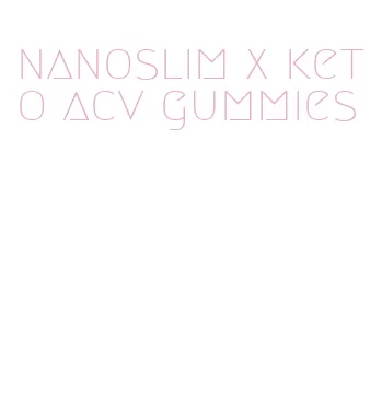 nanoslim x keto acv gummies