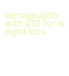 semaglutide with b12 for weight loss
