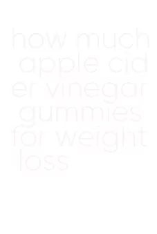 how much apple cider vinegar gummies for weight loss