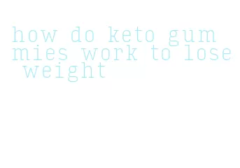 how do keto gummies work to lose weight