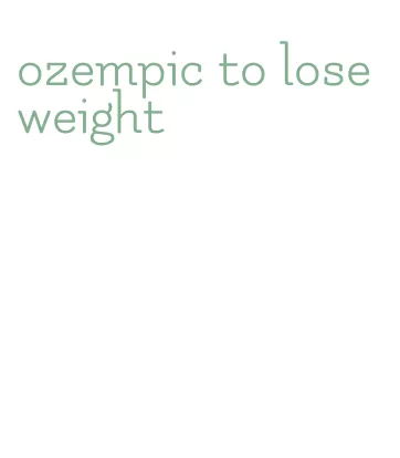 ozempic to lose weight