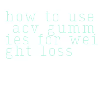 how to use acv gummies for weight loss