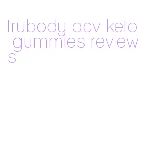 trubody acv keto gummies reviews