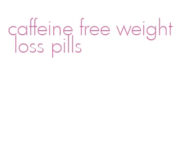 caffeine free weight loss pills