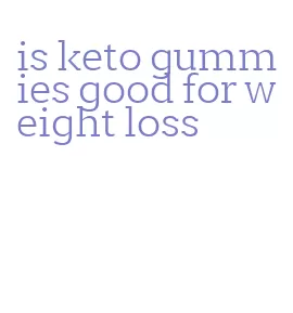 is keto gummies good for weight loss