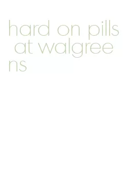 hard on pills at walgreens