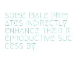 some male primates indirectly enhance their reproductive success by