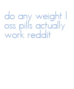 do any weight loss pills actually work reddit