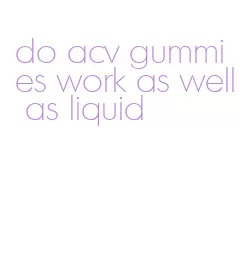 do acv gummies work as well as liquid