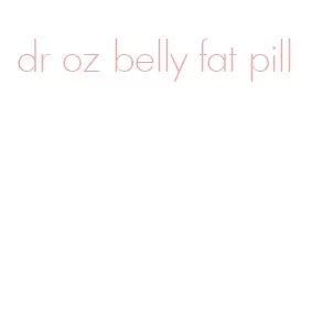 dr oz belly fat pill