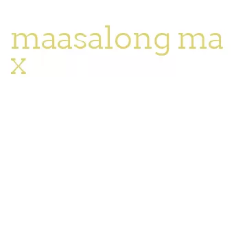 maasalong max