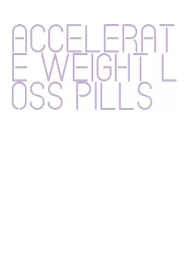 accelerate weight loss pills