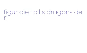figur diet pills dragons den