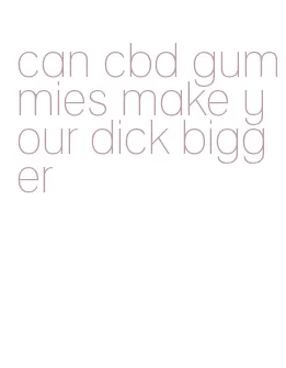 can cbd gummies make your dick bigger