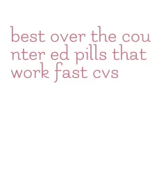 best over the counter ed pills that work fast cvs
