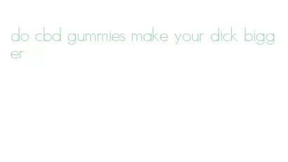 do cbd gummies make your dick bigger