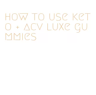 how to use keto + acv luxe gummies
