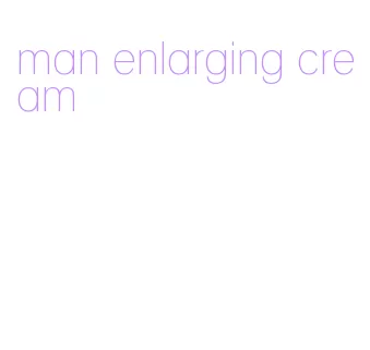 man enlarging cream