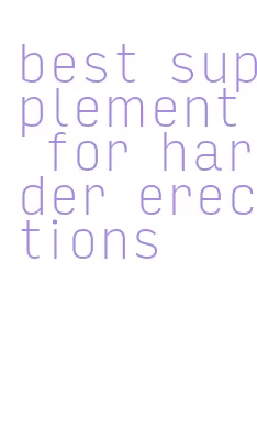 best supplement for harder erections
