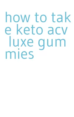 how to take keto acv luxe gummies