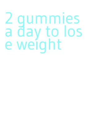 2 gummies a day to lose weight