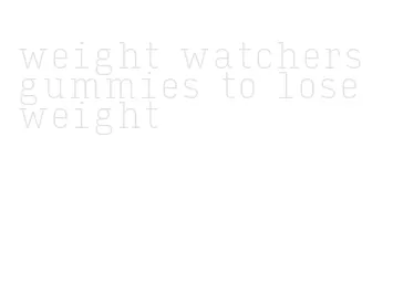 weight watchers gummies to lose weight