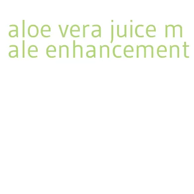 aloe vera juice male enhancement