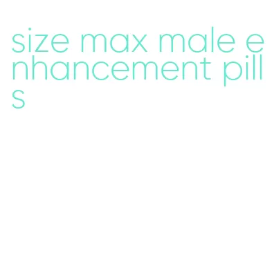 size max male enhancement pills