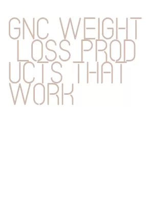 gnc weight loss products that work