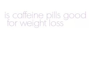 is caffeine pills good for weight loss