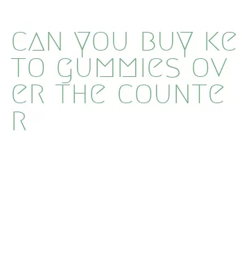 can you buy keto gummies over the counter