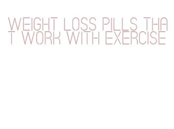 weight loss pills that work with exercise