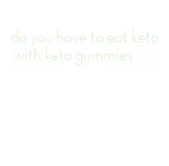 do you have to eat keto with keto gummies