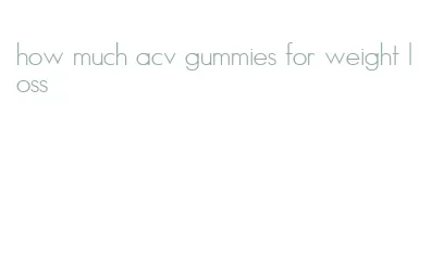 how much acv gummies for weight loss