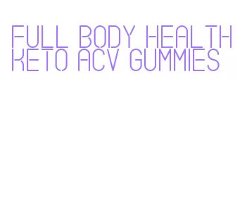 full body health keto acv gummies