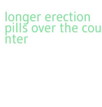 longer erection pills over the counter