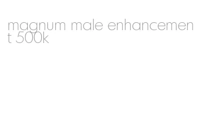 magnum male enhancement 500k
