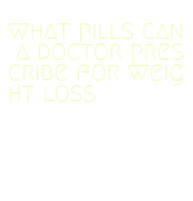 what pills can a doctor prescribe for weight loss